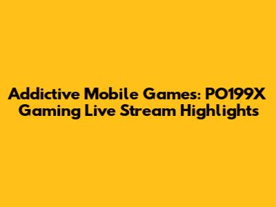 Addictive Mobile Games: PO199X Gaming Live Stream Highlights