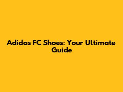 Adidas FC Shoes: Your Ultimate Guide