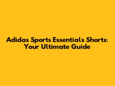 Adidas Sports Essentials Shorts: Your Ultimate Guide