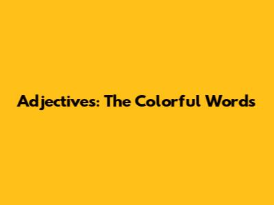 Adjectives: The Colorful Words