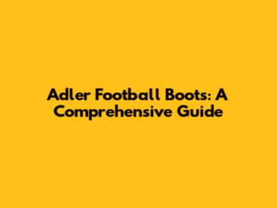 Adler Football Boots: A Comprehensive Guide