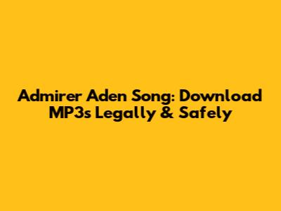 Admirer Aden Song: Download MP3s Legally & Safely