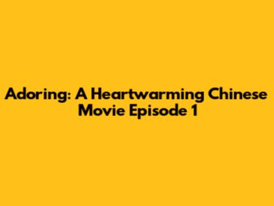 Adoring: A Heartwarming Chinese Movie Episode 1