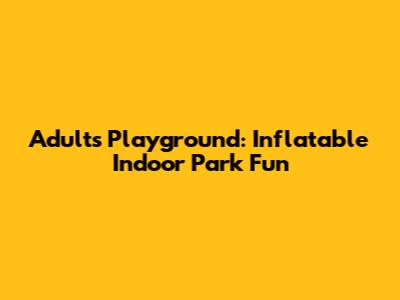 Adults' Playground: Inflatable Indoor Park Fun