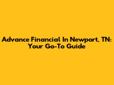 Advance Financial In Newport, TN: Your Go-To Guide
