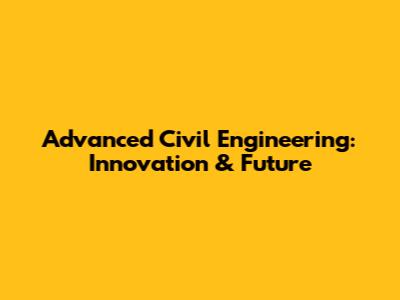 Advanced Civil Engineering: Innovation & Future