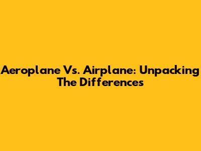 Aeroplane Vs. Airplane: Unpacking The Differences