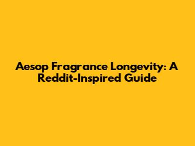 Aesop Fragrance Longevity: A Reddit-Inspired Guide
