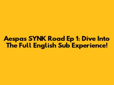 Aespa's SYNK Road Ep 1: Dive Into The Full English Sub Experience!