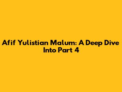 Afif Yulistian Malum: A Deep Dive Into Part 4