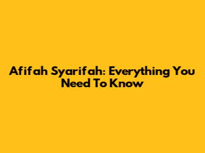 Afifah Syarifah: Everything You Need To Know