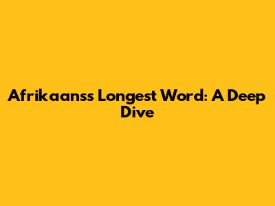 Afrikaans's Longest Word: A Deep Dive