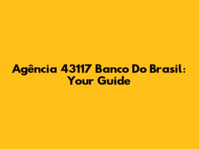Agência 43117 Banco Do Brasil: Your Guide