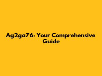 Ag2ga76: Your Comprehensive Guide