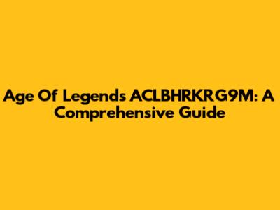 Age Of Legends ACLBHRKRG9M: A Comprehensive Guide
