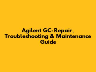 Agilent GC: Repair, Troubleshooting & Maintenance Guide