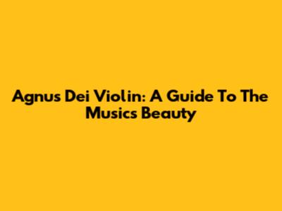 Agnus Dei Violin: A Guide To The Music's Beauty