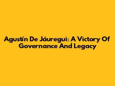 Agustín De Jáuregui: A Victory Of Governance And Legacy