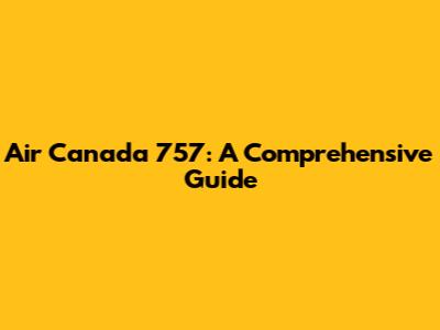 Air Canada 757: A Comprehensive Guide