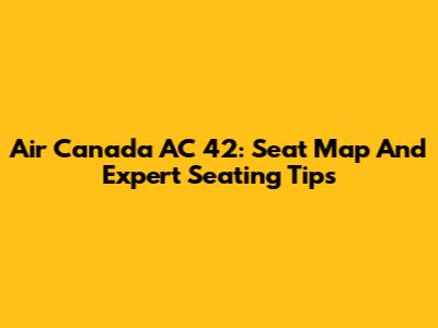 Air Canada AC 42: Seat Map And Expert Seating Tips