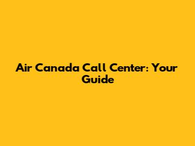 Air Canada Call Center: Your Guide