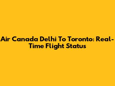 Air Canada Delhi To Toronto: Real-Time Flight Status