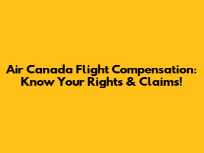 Air Canada Flight Compensation: Know Your Rights & Claims!