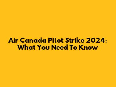 Air Canada Pilot Strike 2024: What You Need To Know
