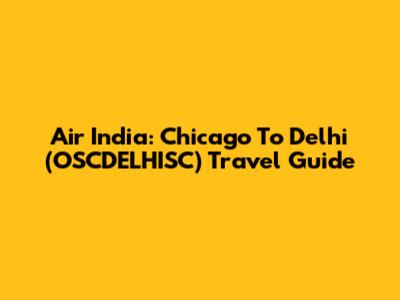 Air India: Chicago To Delhi (OSCDELHISC) Travel Guide