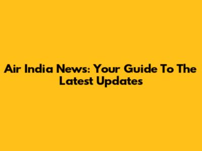 Air India News: Your Guide To The Latest Updates