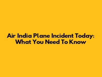 Air India Plane Incident Today: What You Need To Know