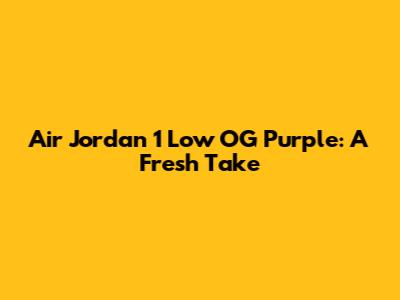 Air Jordan 1 Low OG Purple: A Fresh Take