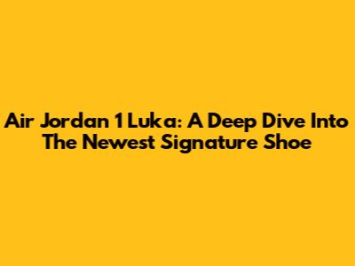 Air Jordan 1 Luka: A Deep Dive Into The Newest Signature Shoe