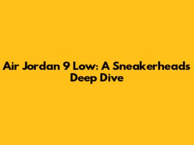 Air Jordan 9 Low: A Sneakerhead's Deep Dive