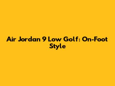 Air Jordan 9 Low Golf: On-Foot Style