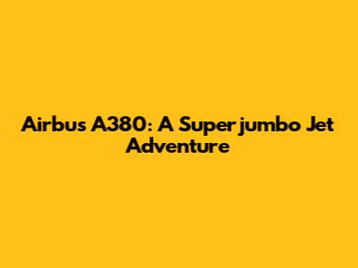 Airbus A380: A Superjumbo Jet Adventure