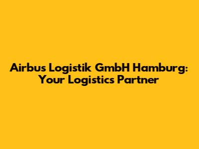 Airbus Logistik GmbH Hamburg: Your Logistics Partner