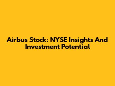 Airbus Stock: NYSE Insights And Investment Potential