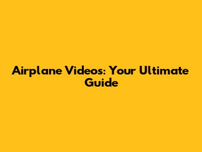 Airplane Videos: Your Ultimate Guide