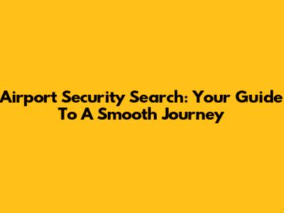 Airport Security Search: Your Guide To A Smooth Journey