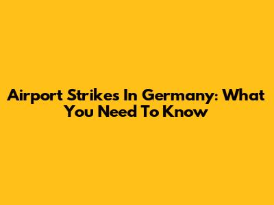 Airport Strikes In Germany: What You Need To Know