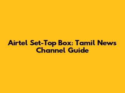 Airtel Set-Top Box: Tamil News Channel Guide