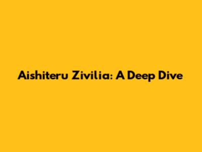 Aishiteru Zivilia: A Deep Dive