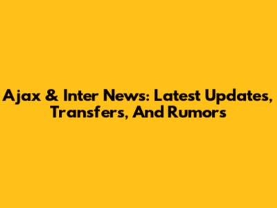 Ajax & Inter News: Latest Updates, Transfers, And Rumors