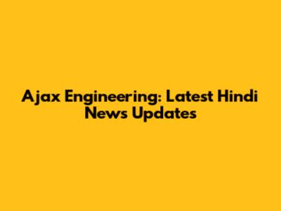 Ajax Engineering: Latest Hindi News Updates