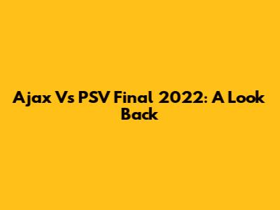 Ajax Vs PSV Final 2022: A Look Back