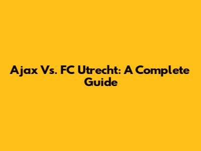 Ajax Vs. FC Utrecht: A Complete Guide