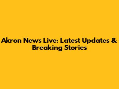 Akron News Live: Latest Updates & Breaking Stories