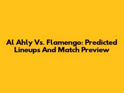 Al Ahly Vs. Flamengo: Predicted Lineups And Match Preview