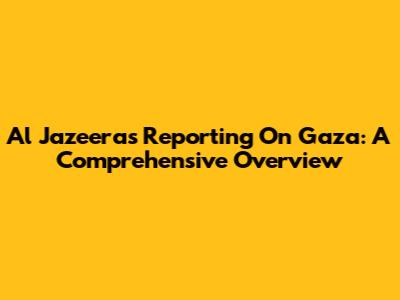 Al Jazeera's Reporting On Gaza: A Comprehensive Overview